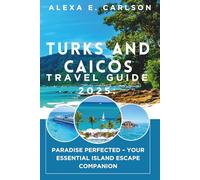 Turks and Caicos Travel Guide 2025:: Paradise Perfected - Your Essential Island Escape Companion