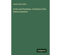 Turks and Christians. A Solution of the Eastern Question