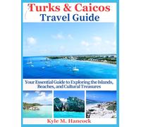 Turks & Caicos Travel Guide: Your Essential Guide to Exploring the Islands, Beaches, and Cultural Treasures