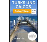 TURKS UND CAICOS REISEFÜHRER 2024-2025: Entdecken Sie das Beste der Karibik: Unverzichtbare Reisetipps, atemberaubende Strände und verborgene Schätze erwarten Sie