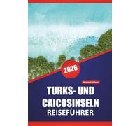 TURKS- UND CAICOSINSELN REISEFÜHRER 2026: Entdecken Sie Top-Strände, versteckte Juwelen, lokale Küche, Outdoor-Abenteuer und Inselhüpfen für Ihren Karibikurlaub