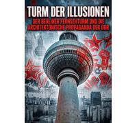 Turm der Illusionen: Der Berliner Fernsehturm und die architektonische Propaganda der DDR