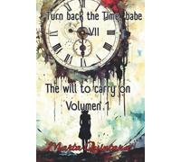 TURN BACK THE TIME, BABE. VII.: THE WILL TO CARRY ON. VOLUMEN 1