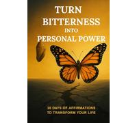 Turn Bitterness into Personal Power: 30 Days of Affirmations to Transform Your Life