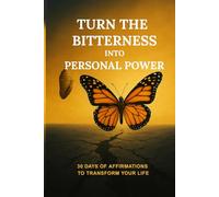 Turn Bitterness into Personal Power: 30 Days of Affirmations to Transform Your Life