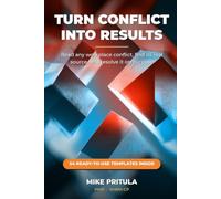 Turn Conflict Into Results: Read Any Workplace Conflict, Find Its Real Source, and Resolve It on Purpose