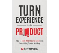 Turn Experience Into Product: How to Turn What You've Lived Into Something Others Will Buy