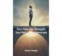 Turn Fear into Strength: Your Path to Confidence and Success
