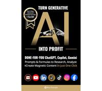Turn Generative AI into Profit: Done-For-You ChatGPT, Copilot, Gemini Prompts & Formulas to Research, Analyze & Create Magnetic Content In Just One Click (AI Prompt to Profit)