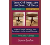 Turn Old Furniture into Beautiful Pieces: Creative Ideas, Materials, and Techniques for Furniture Makeovers