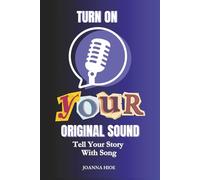 Turn on Your Original Sound: Simple Steps to Get the Song in Your Heart Out into the World
