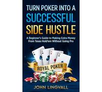 Turn Poker Into a Successful Side Hustle | Poker Book | Beginner Guide To Turn Poker into a Successful Side Hustle Book: A Beginner’s Guide to Making Extra Money From Texas Hold’em
