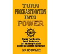 Turn Procrastination into Power: Rewire Your Routine Break Resistance Act with Purpose and Build Unstoppable Momentum