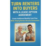 Turn Renters Into Buyers With A Lease Option Agreement: Create Additional Monthly Cash Flow While Helping Renters Become Homeowners