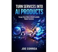 Turn Services Into AI Products: Escape Client Work by Productizing Your Expertise With AI: 6 (From Idea to Empire)