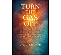 Turn the Gas Off: A SURVIVOR’S GUIDE TO UN-GASLIGHTING YOURSELF, NAMING DESTRUCTIVE BEHAVIORS AND RECLAMING YOUR PEACE