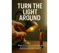 Turn the Light Around: Release chronic tension and find lasting calm for stressed adults using active-release mindfulness and embodied meditation
