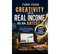 TURN YOUR CREATIVITY INTO REAL INCOME: How to Build a Profitable Art Business and Get Paid for Your Art