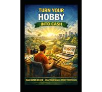 Turn Your Hobby Into Cash: Make Extra Income, Sell Your Skills, Profit From Passion (Business & Money Making)