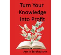 Turn Your Knowledge into Profit: Expertise is your greatest asset