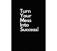 Turn Your Mess Into Success!: Positive Affirmation, Motivational and Inspirational Notebook