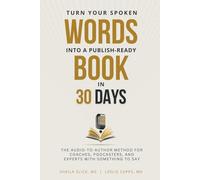 Turn Your Spoken Words Into a Publish-Ready Book in 30 Days: The Audio-to-Author Method for Coaches, Podcasters, and Experts with Something to Say