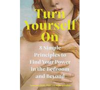 Turn Yourself on: 8 Simple Principles to Find Your Power in the Bedroom and Beyond