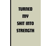 "TURNED MY SHIT INTO STRENGTH": "A SELF-DISCOVERY JOURNAL TO HEAL, GROW AND GLOW",