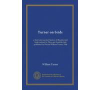 Turner on birds: a short and succinct history of the principal birds noticed by Pliny and Aristotle first published by Doctor William Turner, 1544