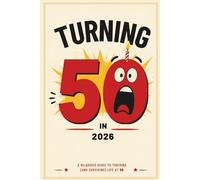 Turning 50 in 2026: A Joyous Guide to Embracing Life at 50 with Humor and Insight