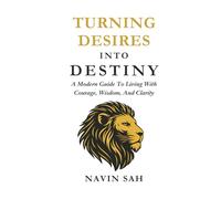 Turning Desires into Destiny: A Modern Guide to Living with Courage, Wisdom, and Clarity