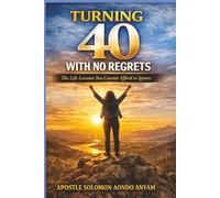 TURNING FORTY WITH NO REGRETS: THE LIFE LESSONS YOU CANNOT AFFORD TO IGNORE