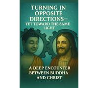 Turning in Opposite Directions - Yet Toward the Same Light: A Deep Encounter Between Buddha and Christ