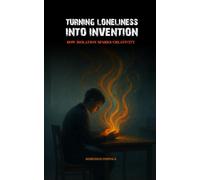 TURNING LONELINESS INTO INVENTION: HOW ISOLATION SPARKS CREATIVITY