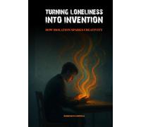 TURNING LONELINESS INTO INVENTION: HOW ISOLATION SPARKS CREATIVITY