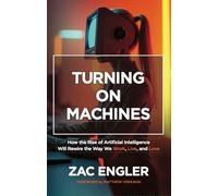 Turning on Machines: How the Rise of Artificial Intelligence Will Rewire the Way We Work, Live, and Love