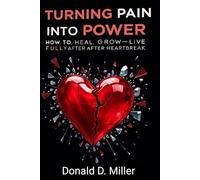 Turning Pain into Power: How to Heal, Grow, and Live Fully After Heartbreak