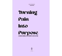 Turning Pain into Purpose: A Guided Journal For Strength & Reflection