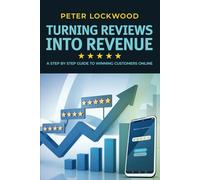 Turning Reviews Into Revenue: A Step By Step Guide To Winning Customers Online