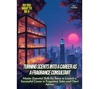 Turning Scents into a Career as a Fragrance Consultant: Master Essential Skills for Teens to Launch a Successful Career in Fragrance Sales and Client Advice (Life Skills for Teens)