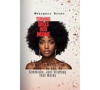 Turning Skills into Income: A Real Woman’s Guide to Making Money from Home - No Ads, No Gimmicks, Just Strategy That Works