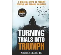 Turning Trials Into Triumph: 7 Biblical Steps to Forgive Others and Forgive Yourself