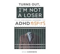Turns Out, I'm Not A Loser: Seven universal lessons for ADHD misfits