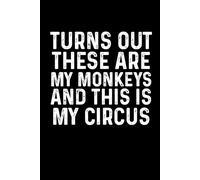Turns Out These Are My Monkeys And This Is My Circus: Funny Blank Lined Notebook for coworkers, Employees, Adults, Boss