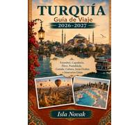 TURQUÍA Guía de viaje. 2026-2027: Una guía práctica para visitantes primerizos de Estambul, Capadocia, Éfeso, Pamukkale, Antalya, la Riviera turca, ... comida local e itinerarios ya preparados.