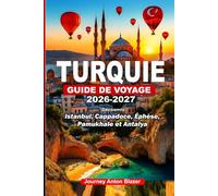 TURQUIE GUIDE DE VOYAGE 2026-2027: Découvrir Istanbul, Cappadoce, Éphèse, Pamukhale et Antalya: Secrets locaux, conseils d'experts, trésors cachés, aperçus culturels et itinéraires ingénieux