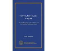 Turrets, towers, and temples: the great buildings of the world, as seen and described by famous writers