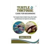 Turtle and Tortoise Care for Beginners: The Complete Guide to Habitat Setup, Diet, Health, and Maintenance for Aquatic & Land Species
