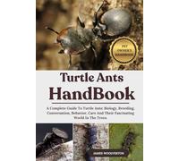 TURTLE ANTS HANDBOOK: A Complete Guide To Turtle Ants: Biology, Breeding, Conversation, Behavior, Care And Their Fascinating World In The Trees.