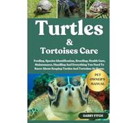 TURTLES AND TORTOISES CARE: Feeding, Species Identification, Breeding, Health Care, Maintenance, Handling And Everything You Need To Know About Keeping Turtles And Tortoises At Home.